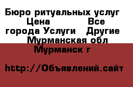 Бюро ритуальных услуг › Цена ­ 3 000 - Все города Услуги » Другие   . Мурманская обл.,Мурманск г.